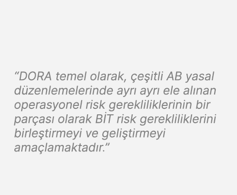 “DORA temel olarak, e itli AB yasal d zenlemelerinde ayr  ayr  ele al nan operasyonel risk gerekliliklerinin bir par...