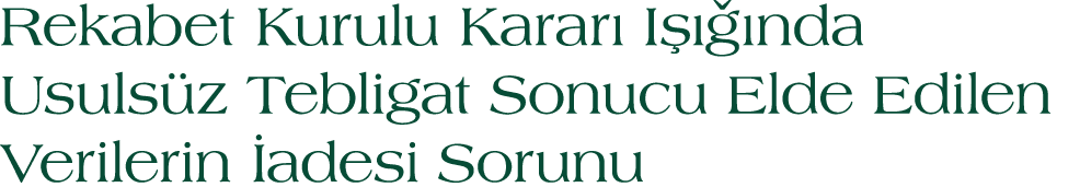 Rekabet Kurulu Karar I    nda Usuls z Tebligat Sonucu Elde Edilen Verilerin  adesi Sorunu