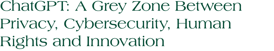 ChatGPT: A Grey Zone Between Privacy, Cybersecurity, Human Rights and Innovation
