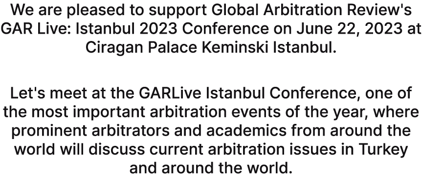 We are pleased to support Global Arbitration Review's GAR Live: Istanbul 2023 Conference on June 22, 2023 at Ciragan ...