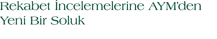 Rekabet ncelemelerine AYM’den Yeni Bir Soluk